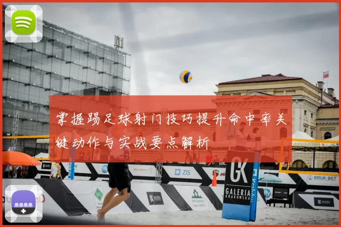 掌握踢足球射门技巧提升命中率关键动作与实战要点解析