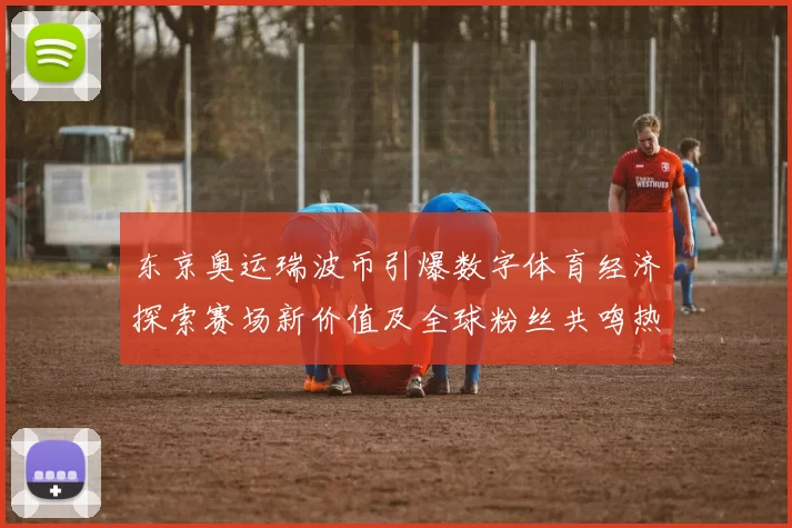 东京奥运瑞波币引爆数字体育经济探索赛场新价值及全球粉丝共鸣热