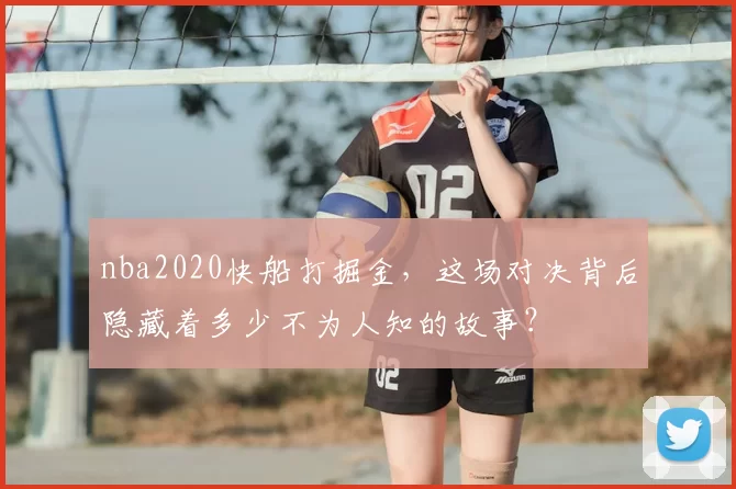 nba2020快船打掘金，这场对决背后隐藏着多少不为人知的故事？