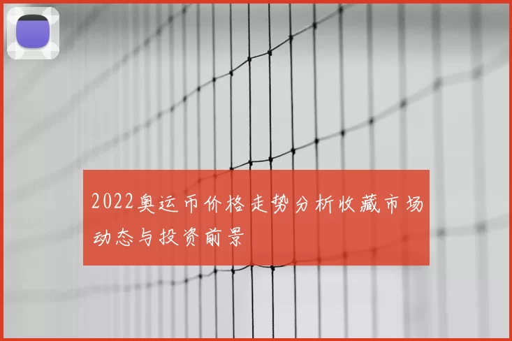 2022奥运币价格走势分析收藏市场动态与投资前景