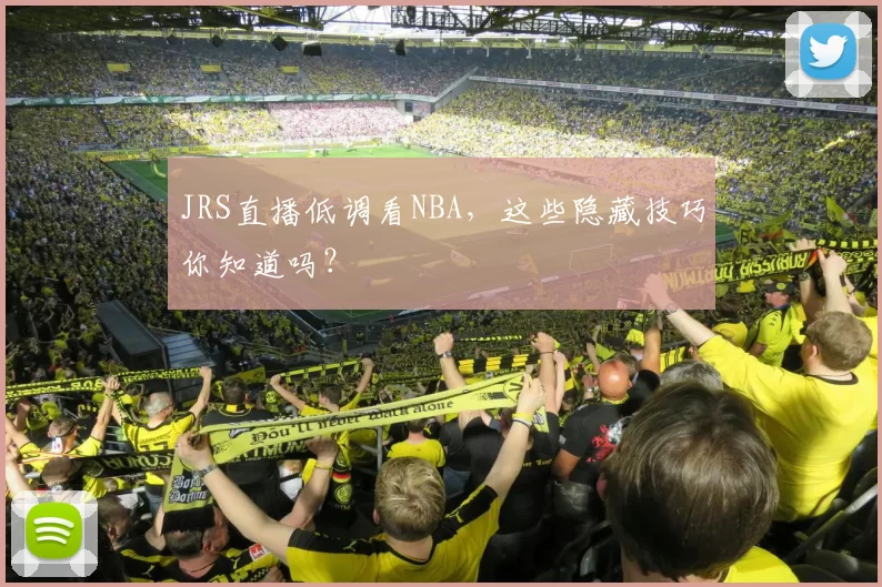 JRS直播低调看NBA，这些隐藏技巧你知道吗？