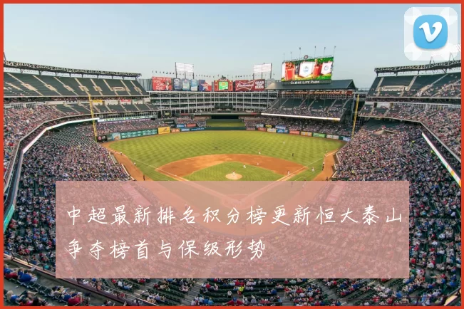 中超最新排名积分榜更新恒大泰山争夺榜首与保级形势