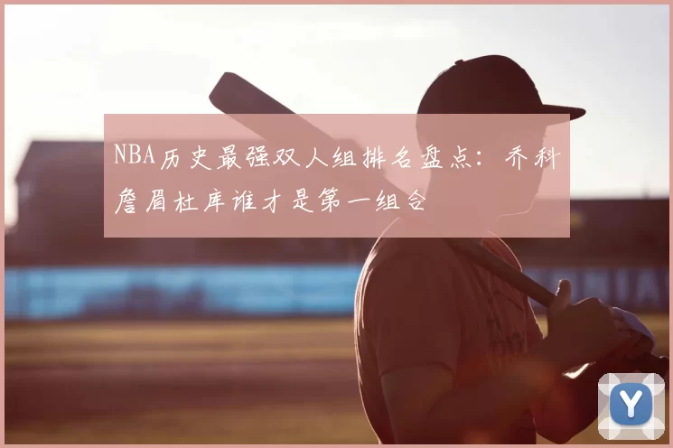 NBA历史最强双人组排名盘点：乔科詹眉杜库谁才是第一组合