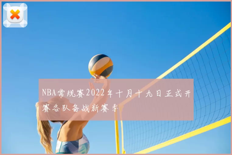 NBA常规赛2022年十月十九日正式开赛各队备战新赛季
