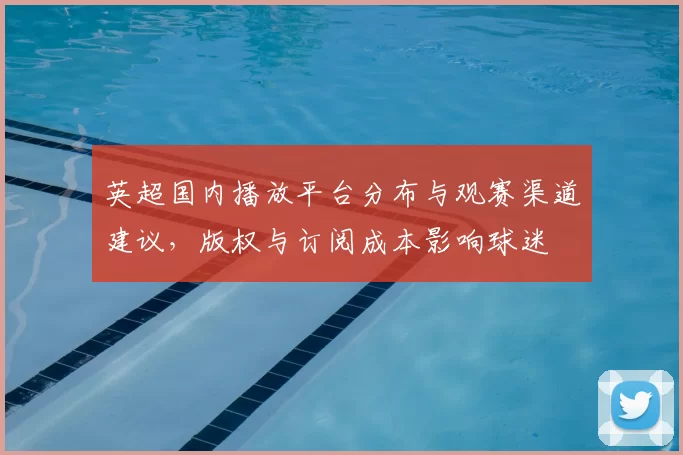 英超国内播放平台分布与观赛渠道建议，版权与订阅成本影响球迷