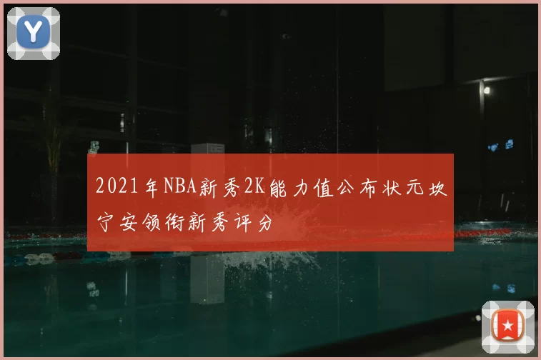 2021年NBA新秀2K能力值公布状元坎宁安领衔新秀评分