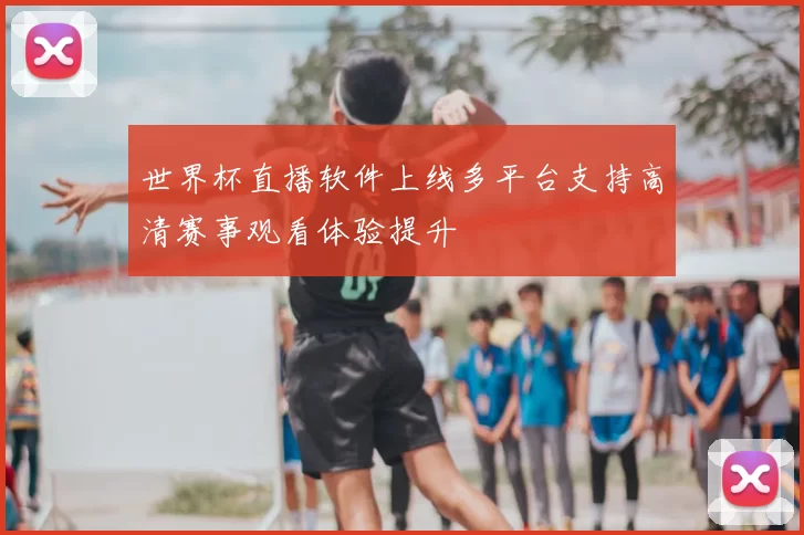 世界杯直播软件上线多平台支持高清赛事观看体验提升