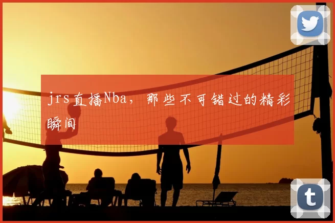 jrs直播Nba，那些不可错过的精彩瞬间