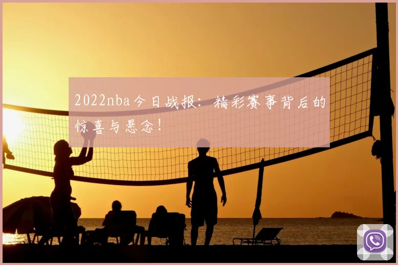 2022nba今日战报：精彩赛事背后的惊喜与悬念！