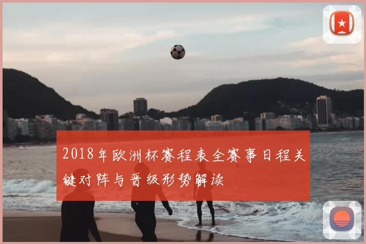 2018年欧洲杯赛程表全赛事日程关键对阵与晋级形势解读