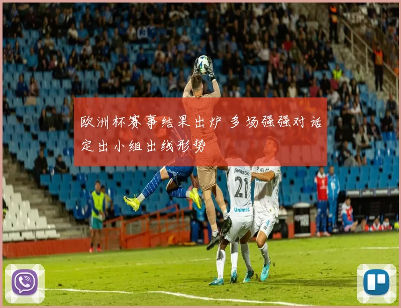 欧洲杯赛事结果出炉 多场强强对话定出小组出线形势