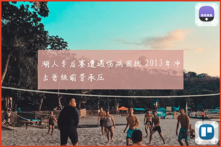 湖人季后赛遭遇伤病困扰 2013年冲击晋级前景承压