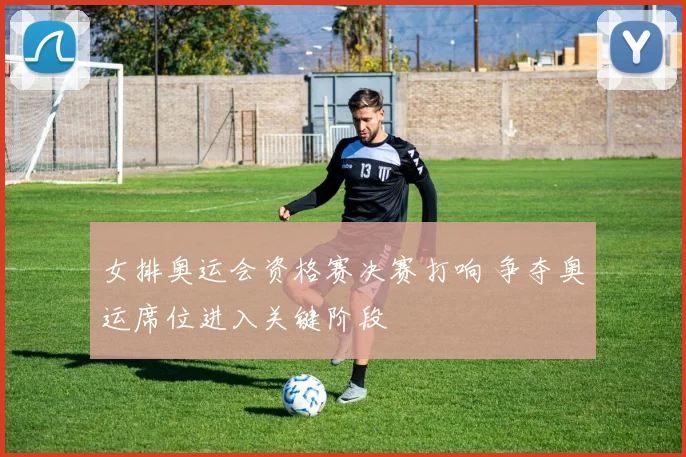 女排奥运会资格赛决赛打响 争夺奥运席位进入关键阶段