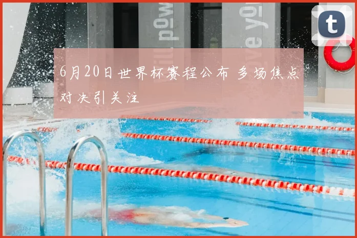 6月20日世界杯赛程公布 多场焦点对决引关注