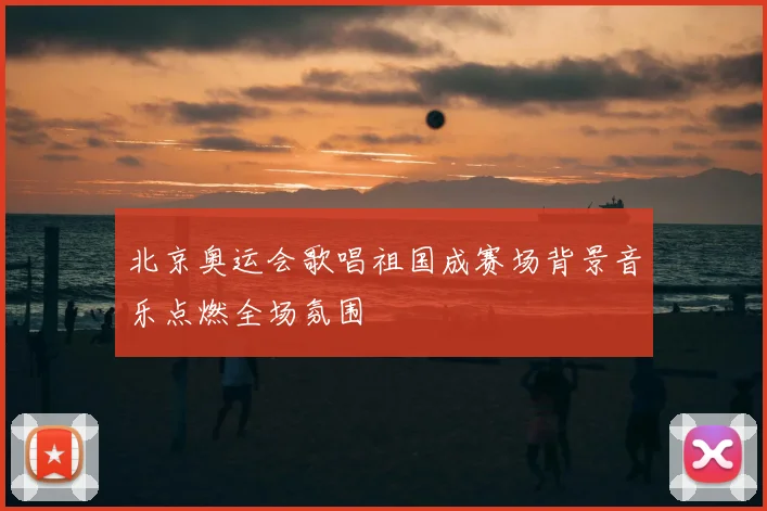 北京奥运会歌唱祖国成赛场背景音乐点燃全场氛围