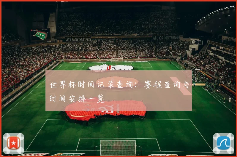 世界杯时间记录查询:赛程查询与时间安排一览