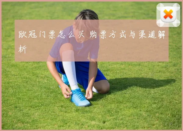 欧冠门票怎么买 购票方式与渠道解析
