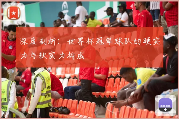 深度剖析：世界杯冠军球队的硬实力与软实力构成