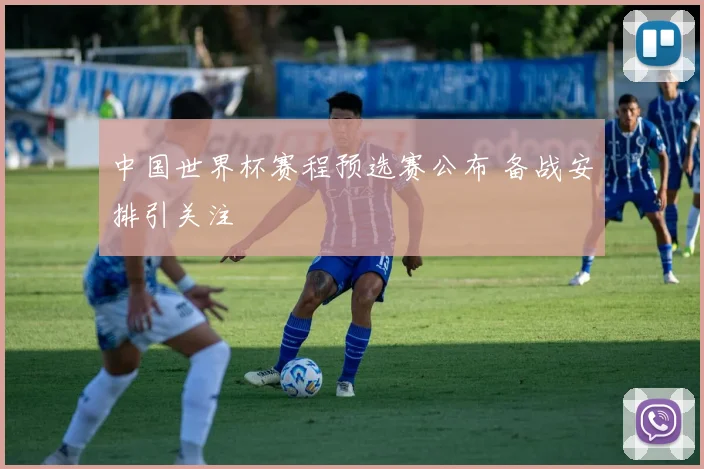 中国世界杯赛程预选赛公布 备战安排引关注