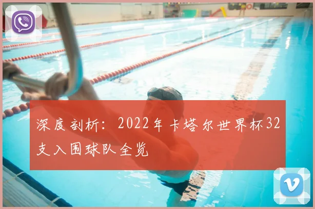 深度剖析：2022年卡塔尔世界杯32支入围球队全览