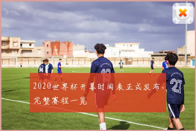2020世界杯开幕时间表正式发布，完整赛程一览