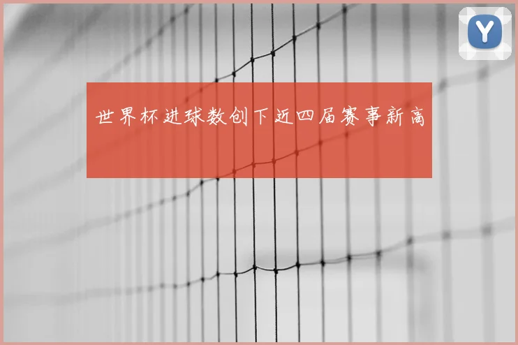 世界杯进球数创下近四届赛事新高