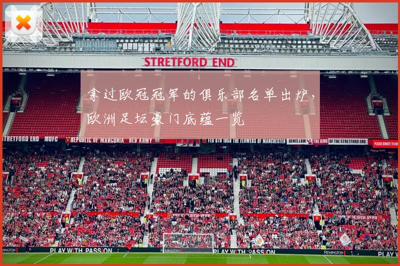 拿过欧冠冠军的俱乐部名单出炉,欧洲足坛豪门底蕴一览