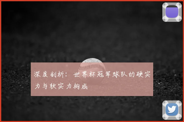 深度剖析：世界杯冠军球队的硬实力与软实力构成
