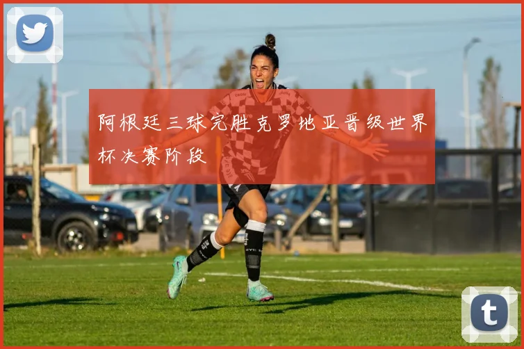 阿根廷三球完胜克罗地亚晋级世界杯决赛阶段