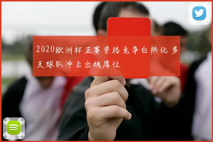 2020欧洲杯正赛资格竞争白热化 多支球队冲击出线席位