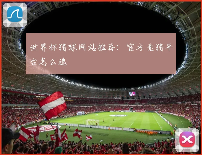 世界杯猜球网站推荐：官方竞猜平台怎么选