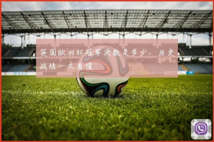 英国欧洲杯冠军次数是多少，历史战绩一文看懂